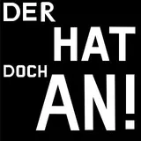 DER HAT DOCH AN!